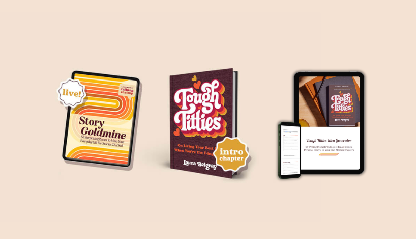 The image features a beige background with three main items displayed. On the left is an iPad showing the cover of "Story Goldmine: 63 Surprising Places To Mine Your Everyday Life For Stories That Sell" by Laura Belgray, with a "live!" sticker on the upper left corner. In the center is a book titled "Tough Titties: On Living Your Best Life When You're the F-ing Worst" by Laura Belgray, featuring an "intro chapter" sticker on the lower right corner. On the right, there is an iPad and a smartphone displaying the "Tough Titties Idea Generator" screen, which includes 96 writing prompts to inspire email stories, personal essays, or memoir chapters. The devices are arranged against a plain, light background.